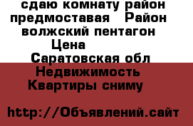 сдаю комнату район предмоставая › Район ­ волжский.пентагон › Цена ­ 5 000 - Саратовская обл. Недвижимость » Квартиры сниму   